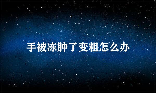手被冻肿了变粗怎么办