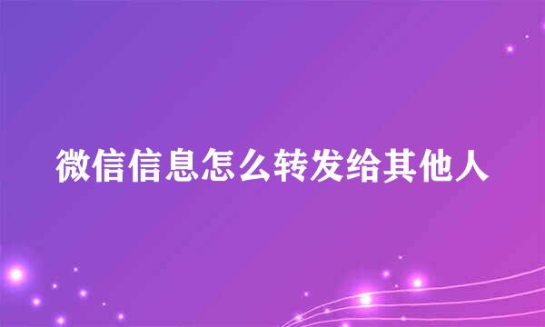 微信信息怎么转发给其他人