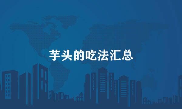 芋头的吃法汇总