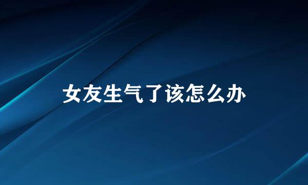 女友生气了该怎么办