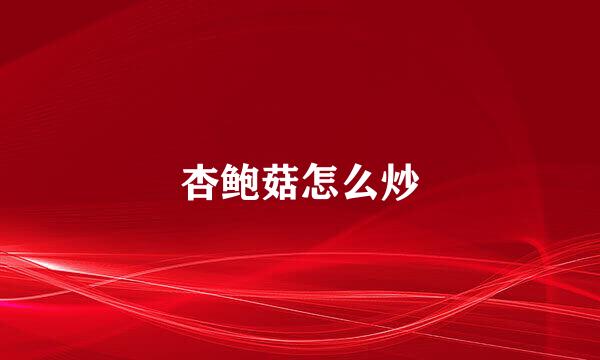 杏鲍菇怎么炒