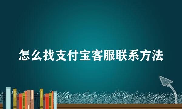 怎么找支付宝客服联系方法