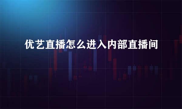 优艺直播怎么进入内部直播间