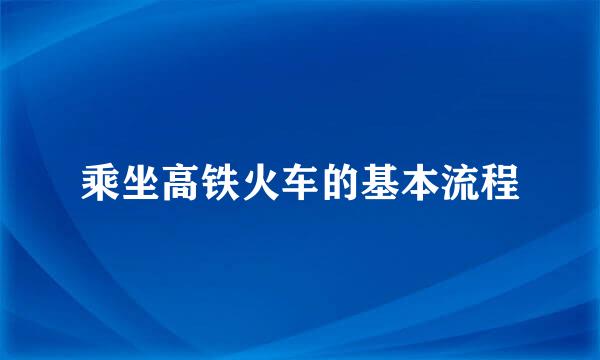 乘坐高铁火车的基本流程