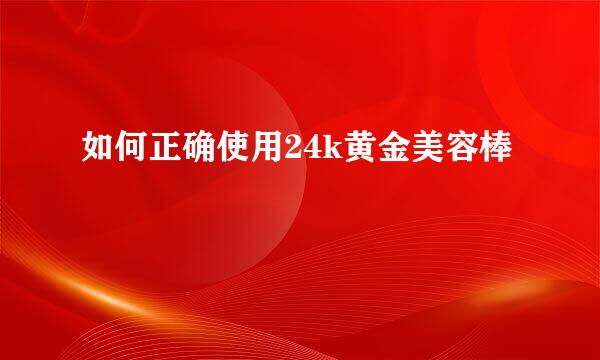 如何正确使用24k黄金美容棒