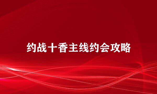 约战十香主线约会攻略