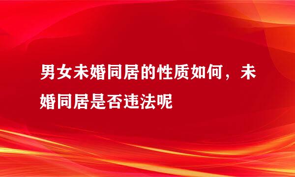 男女未婚同居的性质如何，未婚同居是否违法呢