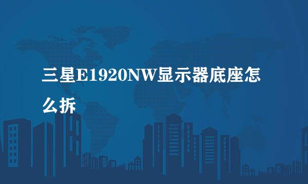 三星E1920NW显示器底座怎么拆