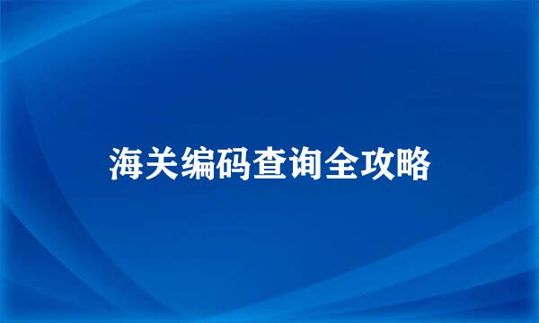 海关编码查询全攻略