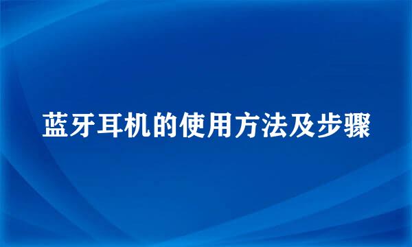蓝牙耳机的使用方法及步骤