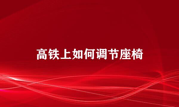 高铁上如何调节座椅