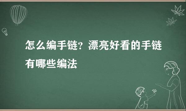 怎么编手链？漂亮好看的手链有哪些编法