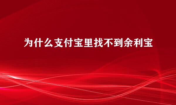 为什么支付宝里找不到余利宝