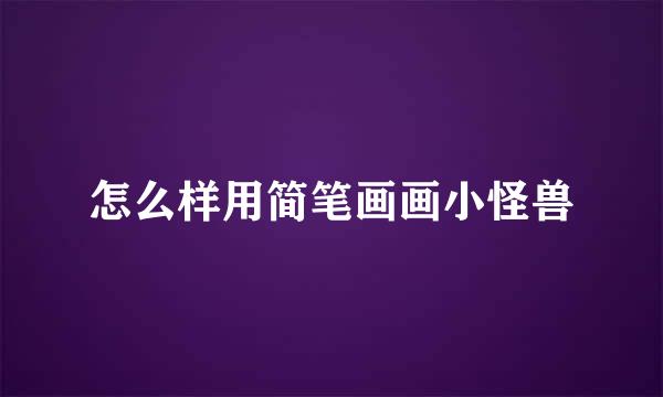 怎么样用简笔画画小怪兽