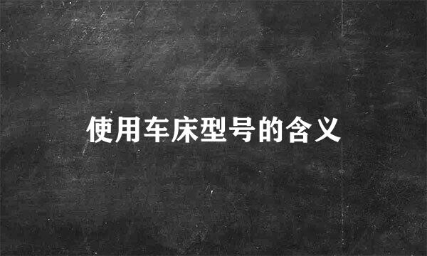 使用车床型号的含义