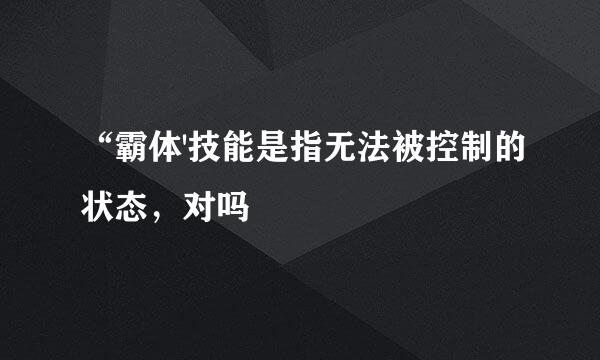 “霸体'技能是指无法被控制的状态，对吗
