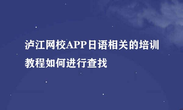 泸江网校APP日语相关的培训教程如何进行查找