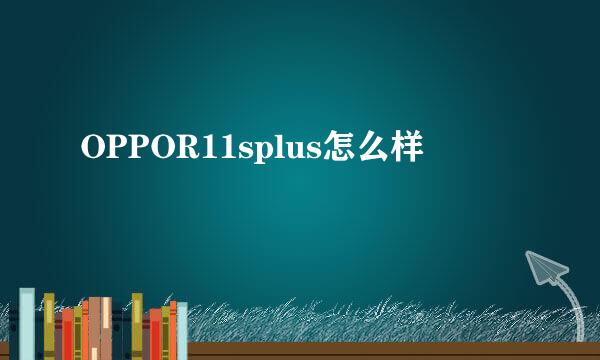 OPPOR11splus怎么样