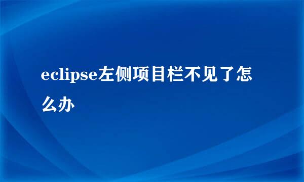eclipse左侧项目栏不见了怎么办