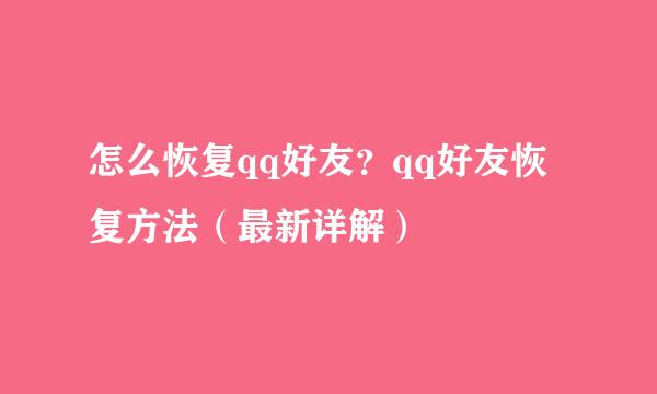 怎么恢复qq好友？qq好友恢复方法（最新详解）
