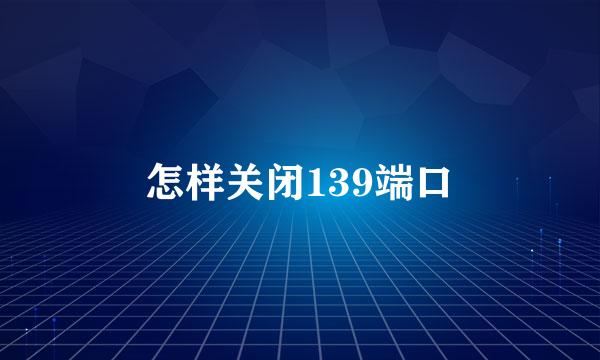 怎样关闭139端口