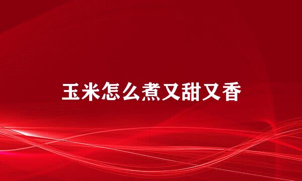 玉米怎么煮又甜又香