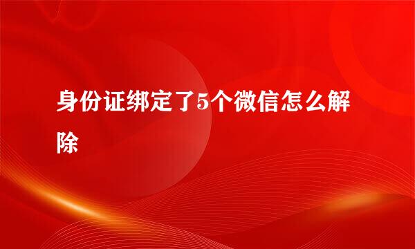 身份证绑定了5个微信怎么解除