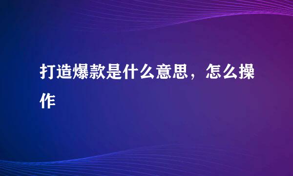 打造爆款是什么意思，怎么操作