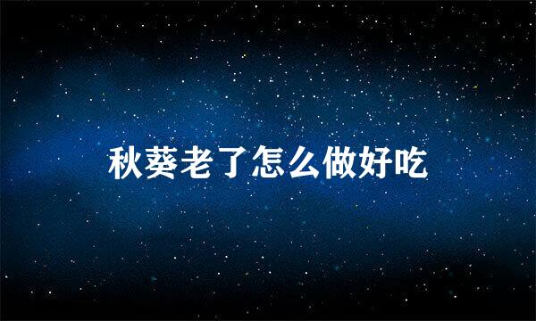 秋葵老了怎么做好吃