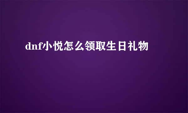 dnf小悦怎么领取生日礼物