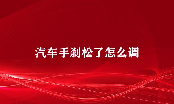 汽车手刹松了怎么调