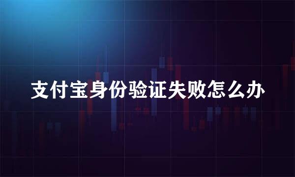支付宝身份验证失败怎么办