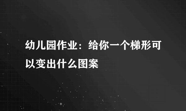 幼儿园作业:给你一个梯形可以变出什么图案