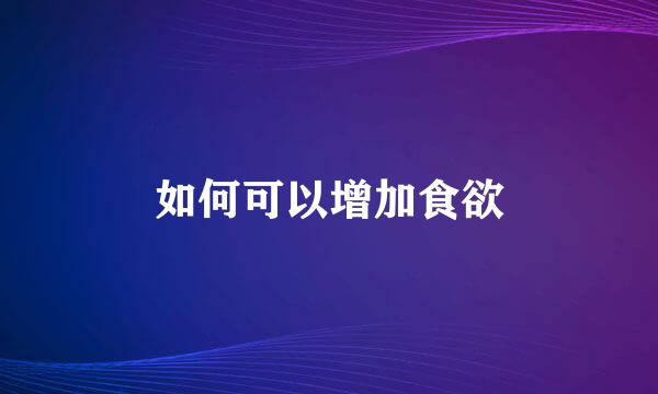 如何可以增加食欲