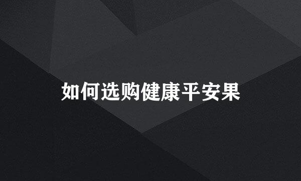 如何选购健康平安果