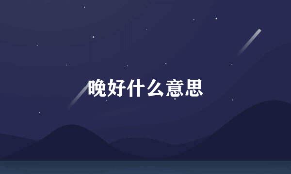晚好什么意思