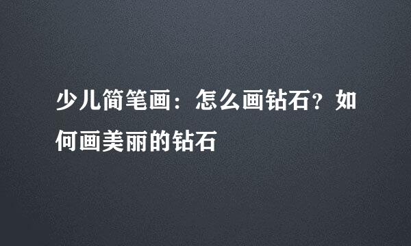 少儿简笔画：怎么画钻石？如何画美丽的钻石