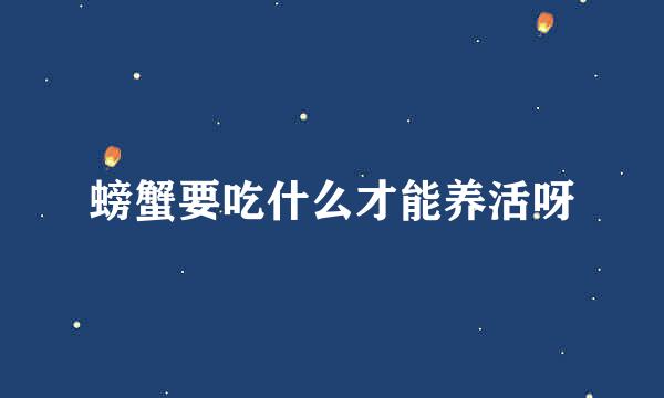 螃蟹要吃什么才能养活呀