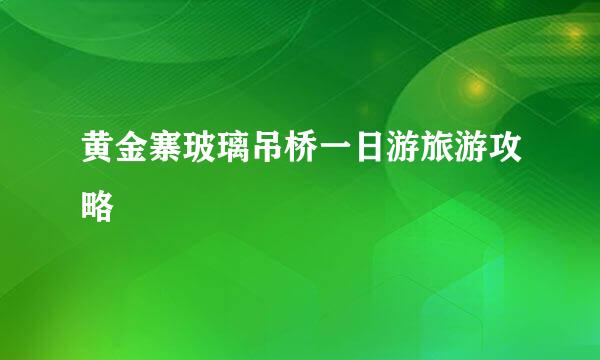 黄金寨玻璃吊桥一日游旅游攻略