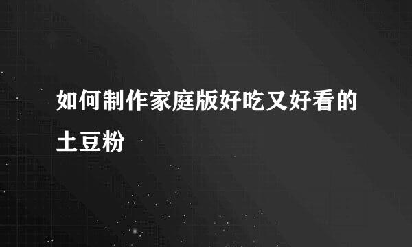 如何制作家庭版好吃又好看的土豆粉