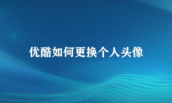 优酷如何更换个人头像