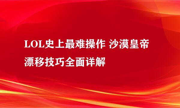 LOL史上最难操作 沙漠皇帝漂移技巧全面详解