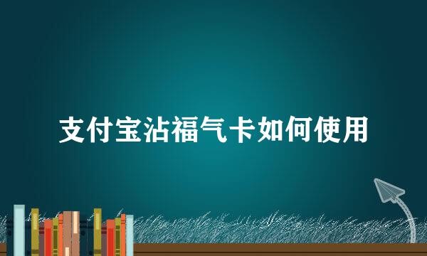 支付宝沾福气卡如何使用