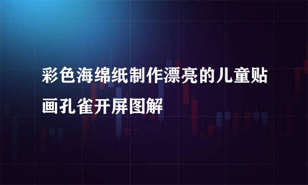 彩色海绵纸制作漂亮的儿童贴画孔雀开屏图解