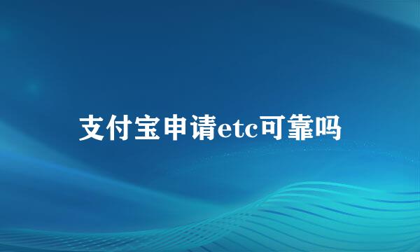 支付宝申请etc可靠吗