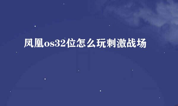 凤凰os32位怎么玩刺激战场
