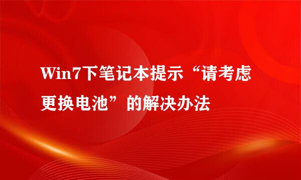 Win7下笔记本提示“请考虑更换电池”的解决办法