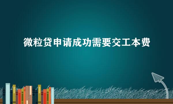 微粒贷申请成功需要交工本费