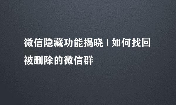 微信隐藏功能揭晓 | 如何找回被删除的微信群
