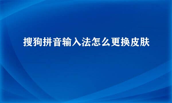 搜狗拼音输入法怎么更换皮肤